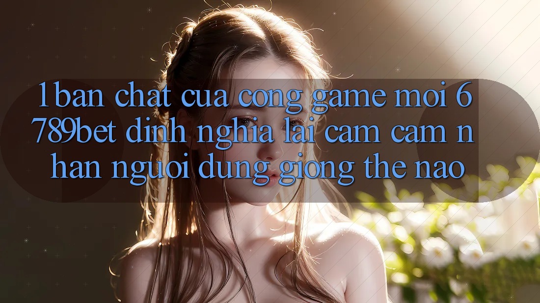 1. Bản Chất Của “Cổng Game Mới”: 6789bet Định Nghĩa Lại Cảm cảm nhận Người Dùng Giống Thế Nào?