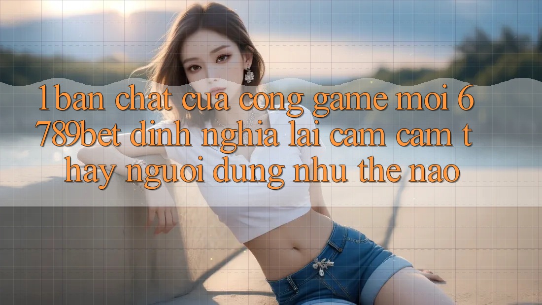 1. Bản Chất Của “Cổng Game Mới”: 6789bet Định Nghĩa Lại Cảm cảm thấy Người Dùng Như Thế Nào?