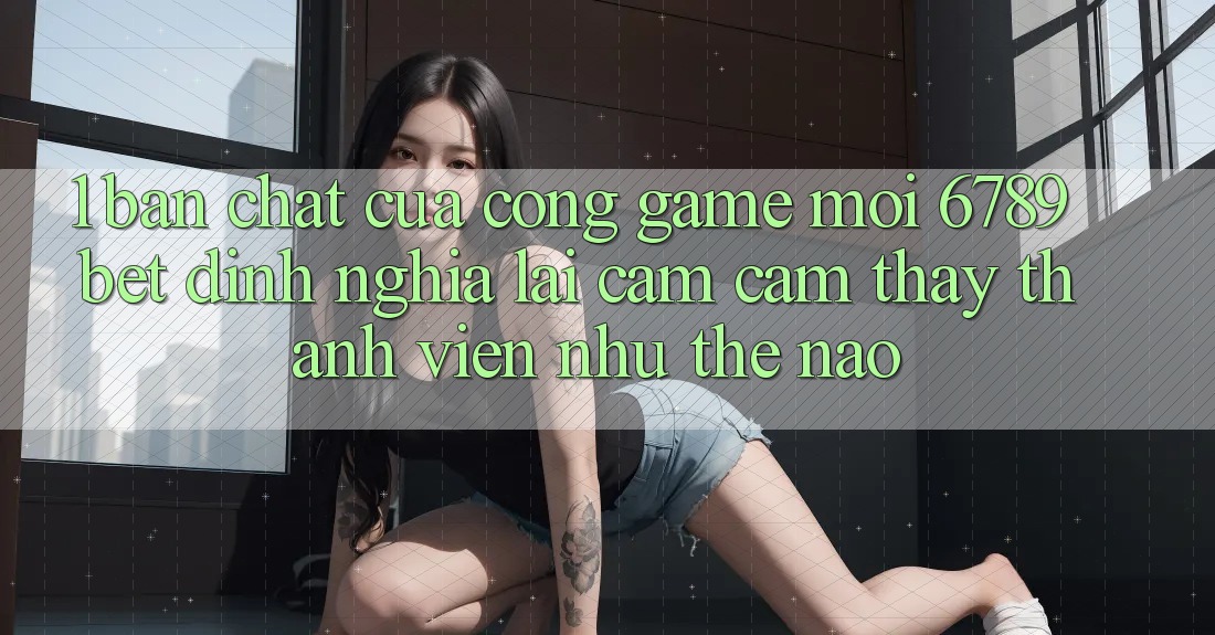 1. Bản Chất Của “Cổng Game Mới”: 6789bet Định Nghĩa Lại Cảm cảm thấy Thành viên Như Thế Nào? 1. Bản Chất Của “Cổng Game Mới”: 6789bet Định Nghĩa Lại Cảm cảm thấy Thành viên Như Thế Nào?