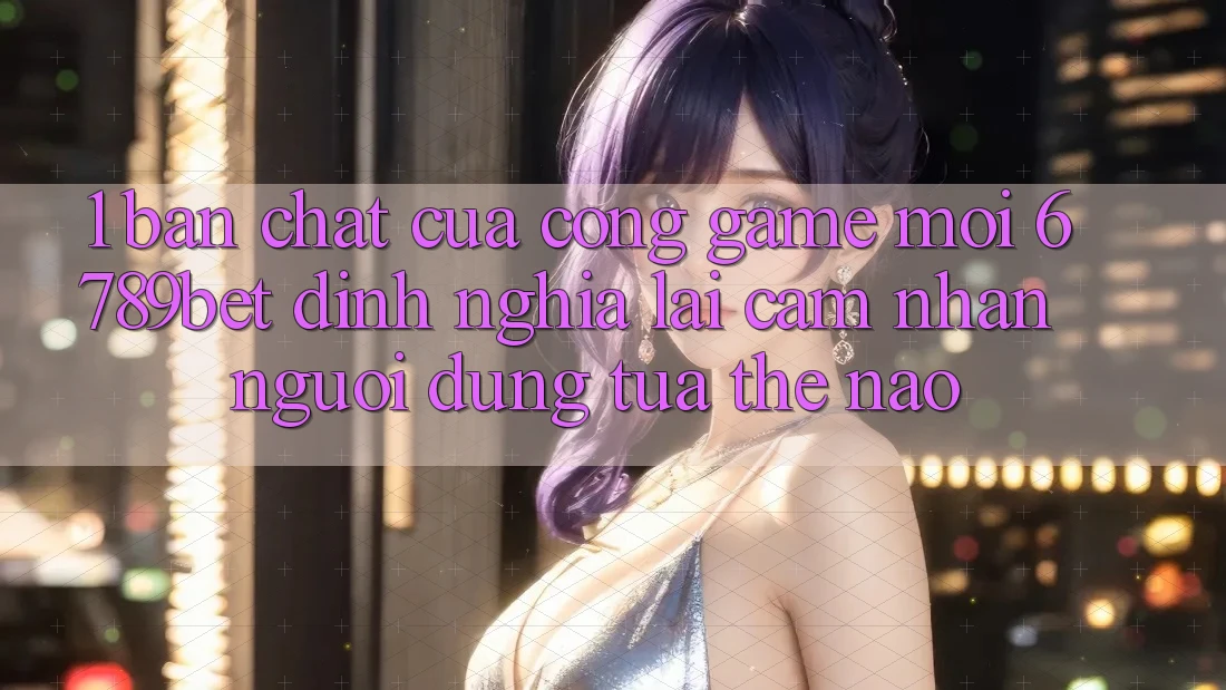 1. Bản Chất Của “Cổng Game Mới”: 6789bet Định Nghĩa Lại Cảm nhận Người Dùng Tựa Thế Nào? 1. Bản Chất Của “Cổng Game Mới”: 6789bet Định Nghĩa Lại Cảm nhận Người Dùng Tựa Thế Nào?