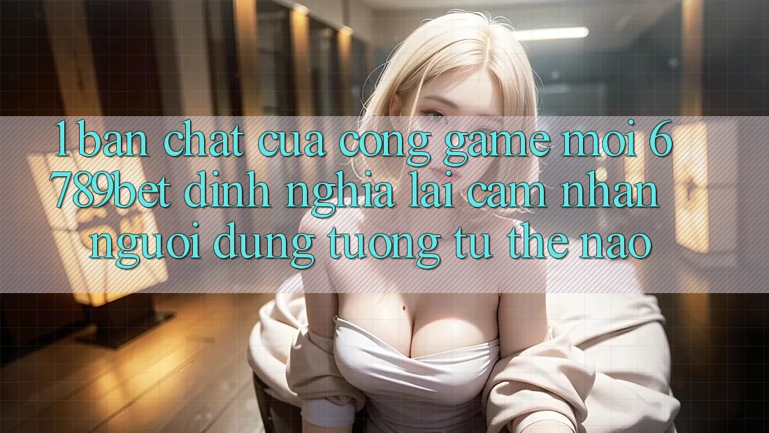 1. Bản Chất Của “Cổng Game Mới”: 6789bet Định Nghĩa Lại Cảm nhận Người Dùng Tương tự Thế Nào?