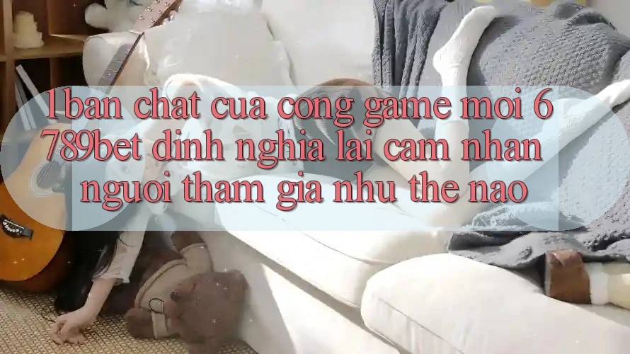 1. Bản Chất Của “Cổng Game Mới”: 6789bet Định Nghĩa Lại Cảm nhận Người tham gia Như Thế Nào?