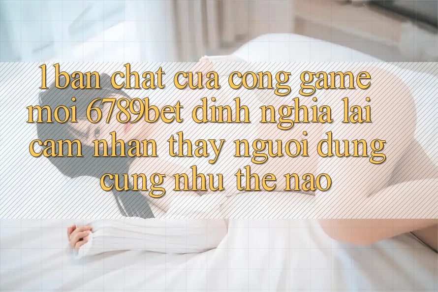 1. Bản Chất Của “Cổng Game Mới”: 6789bet Định Nghĩa Lại Cảm nhận thấy Người Dùng Cũng như Thế Nào?