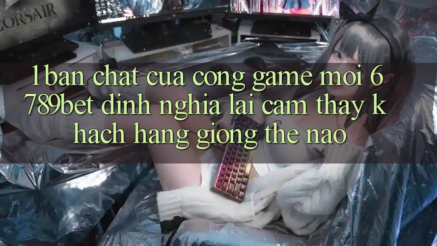 1. Bản Chất Của “Cổng Game Mới”: 6789bet Định Nghĩa Lại Cảm thấy Khách hàng Giống Thế Nào?