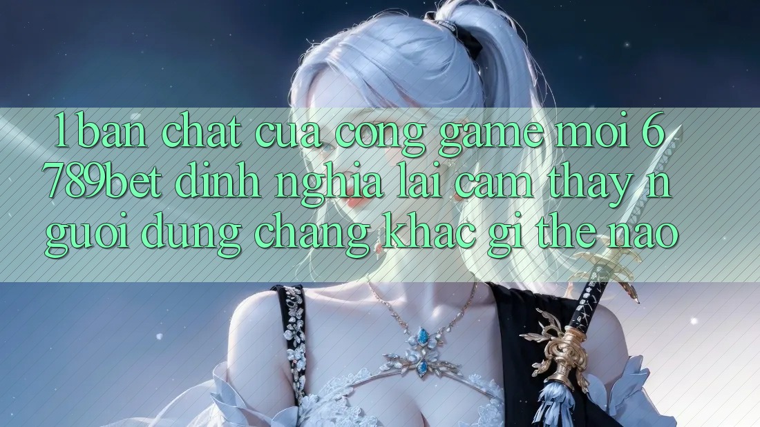 1. Bản Chất Của “Cổng Game Mới”: 6789bet Định Nghĩa Lại Cảm thấy Người Dùng Chẳng khác gì Thế Nào? 1. Bản Chất Của “Cổng Game Mới”: 6789bet Định Nghĩa Lại Cảm thấy Người Dùng Chẳng khác gì Thế Nào?