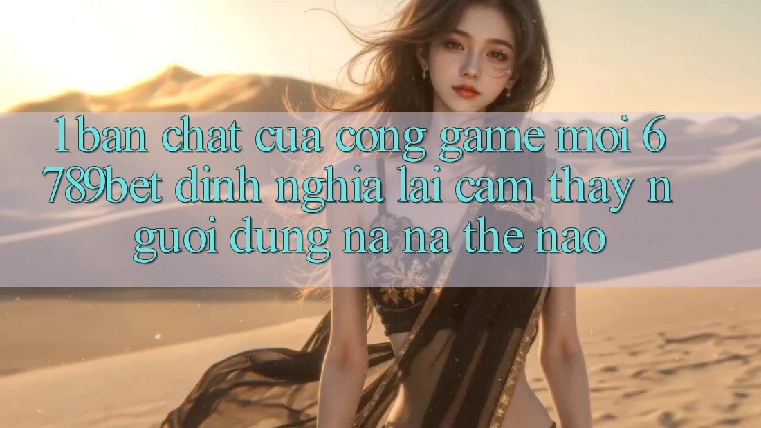 1. Bản Chất Của “Cổng Game Mới”: 6789bet Định Nghĩa Lại Cảm thấy Người Dùng Na ná Thế Nào? 1. Bản Chất Của “Cổng Game Mới”: 6789bet Định Nghĩa Lại Cảm thấy Người Dùng Na ná Thế Nào?