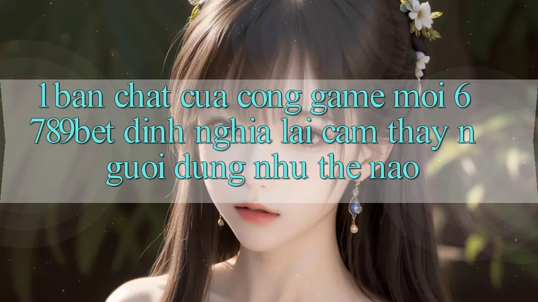 1. Bản Chất Của “Cổng Game Mới”: 6789bet Định Nghĩa Lại Cảm thấy Người Dùng Như Thế Nào?