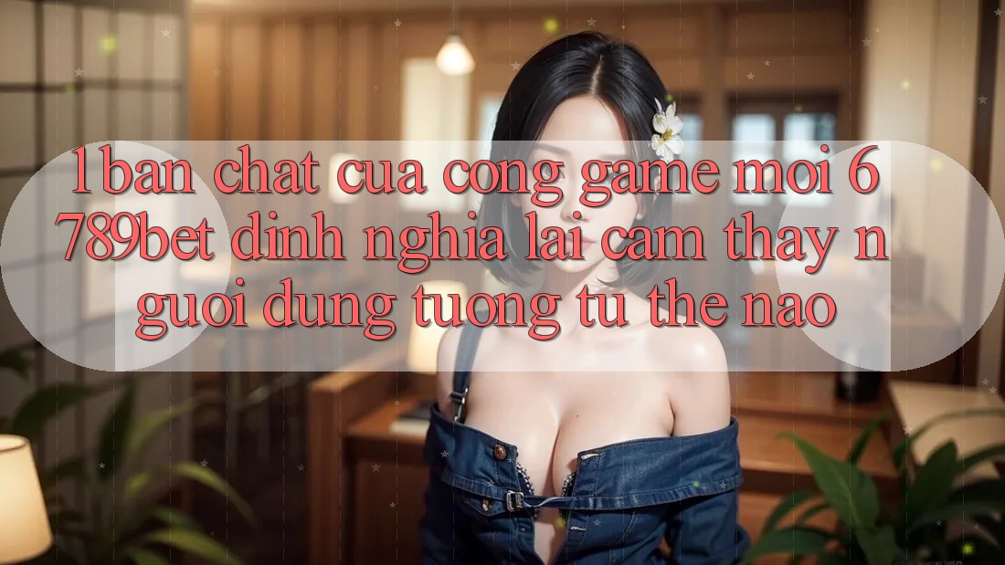 1. Bản Chất Của “Cổng Game Mới”: 6789bet Định Nghĩa Lại Cảm thấy Người Dùng Tương tự Thế Nào?