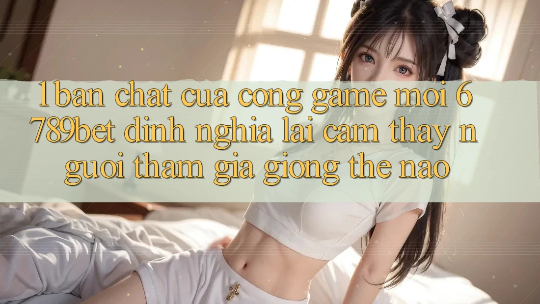 1. Bản Chất Của “Cổng Game Mới”: 6789bet Định Nghĩa Lại Cảm thấy Người tham gia Giống Thế Nào? 1. Bản Chất Của “Cổng Game Mới”: 6789bet Định Nghĩa Lại Cảm thấy Người tham gia Giống Thế Nào?