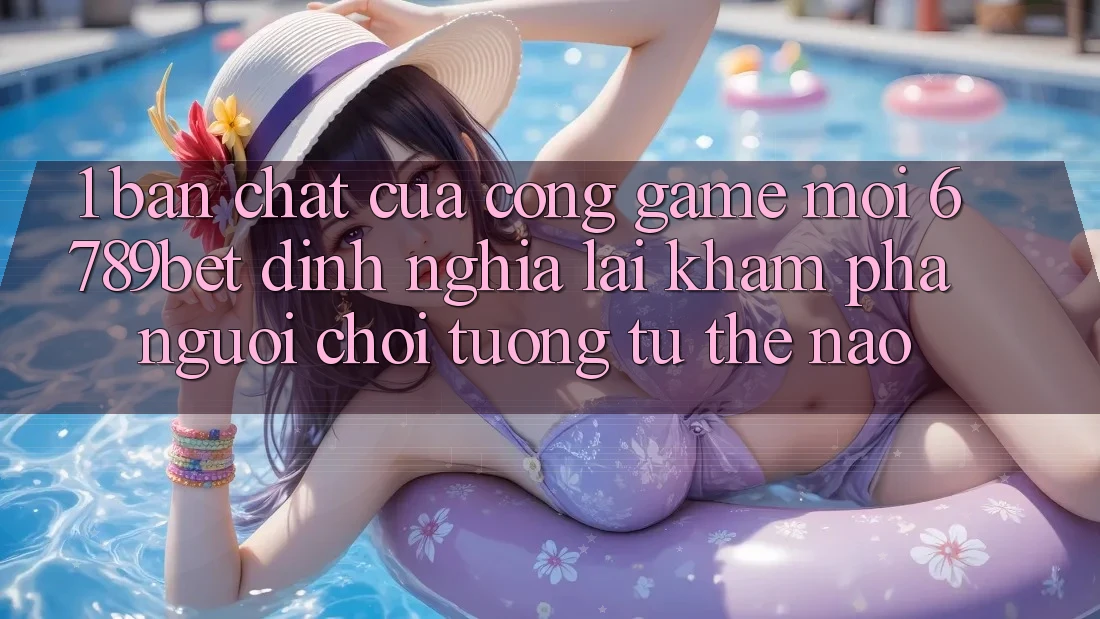1. Bản Chất Của “Cổng Game Mới”: 6789bet Định Nghĩa Lại Khám phá Người chơi Tương tự Thế Nào?