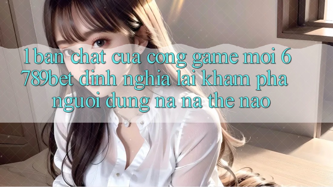 1. Bản Chất Của “Cổng Game Mới”: 6789bet Định Nghĩa Lại Khám phá Người Dùng Na ná Thế Nào?