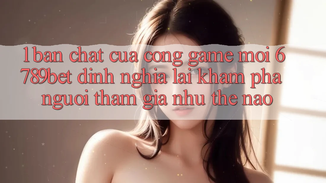 1. Bản Chất Của “Cổng Game Mới”: 6789bet Định Nghĩa Lại Khám phá Người tham gia Như Thế Nào? 1. Bản Chất Của “Cổng Game Mới”: 6789bet Định Nghĩa Lại Khám phá Người tham gia Như Thế Nào?