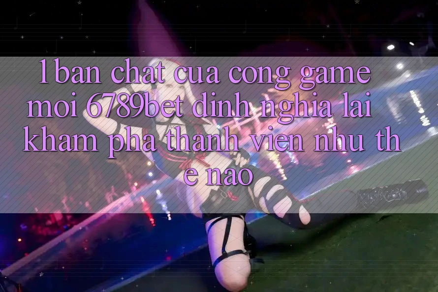 1. Bản Chất Của “Cổng Game Mới”: 6789bet Định Nghĩa Lại Khám phá Thành viên Như Thế Nào? 1. Bản Chất Của “Cổng Game Mới”: 6789bet Định Nghĩa Lại Khám phá Thành viên Như Thế Nào?