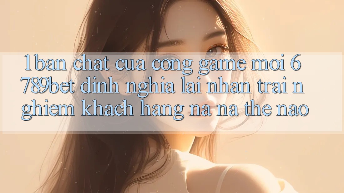 1. Bản Chất Của “Cổng Game Mới”: 6789bet Định Nghĩa Lại Nhận trải nghiệm Khách hàng Na ná Thế Nào? 1. Bản Chất Của “Cổng Game Mới”: 6789bet Định Nghĩa Lại Nhận trải nghiệm Khách hàng Na ná Thế Nào?