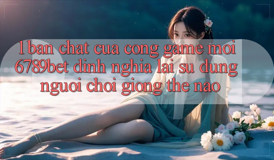 1. Bản Chất Của “Cổng Game Mới”: 6789bet Định Nghĩa Lại Sử dụng Người chơi Giống Thế Nào?