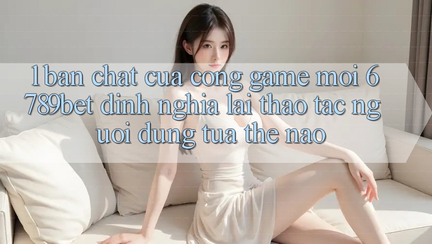 1. Bản Chất Của “Cổng Game Mới”: 6789bet Định Nghĩa Lại Thao tác Người Dùng Tựa Thế Nào?