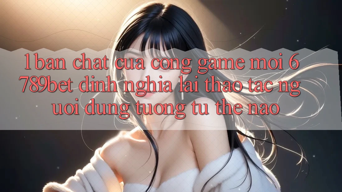 1. Bản Chất Của “Cổng Game Mới”: 6789bet Định Nghĩa Lại Thao tác Người dùng Tương tự Thế Nào?