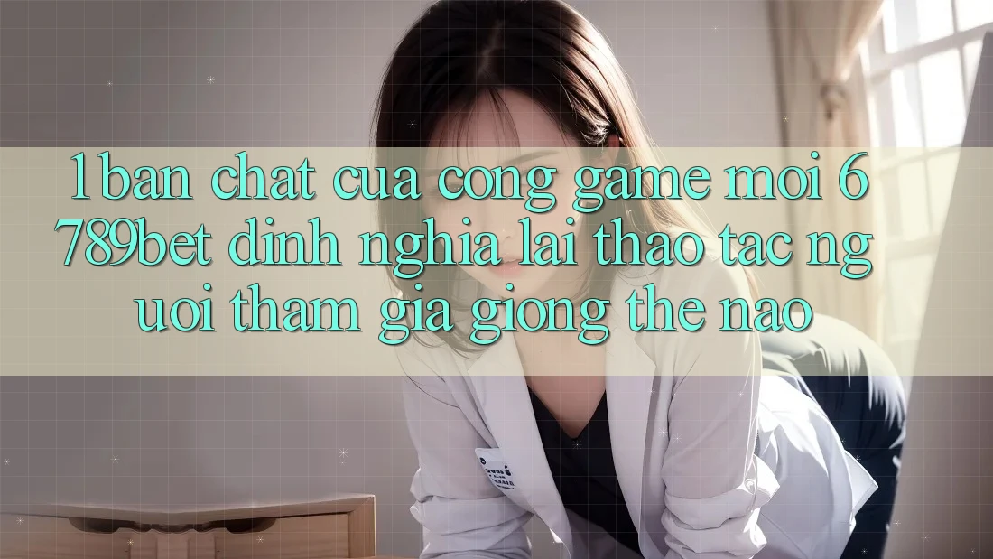 1. Bản Chất Của “Cổng Game Mới”: 6789bet Định Nghĩa Lại Thao tác Người tham gia Giống Thế Nào?