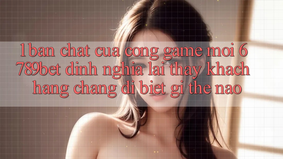 1. Bản Chất Của “Cổng Game Mới”: 6789bet Định Nghĩa Lại Thấy Khách hàng Chẳng dị biệt gì Thế Nào?
