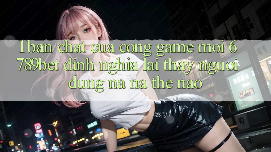 1. Bản Chất Của “Cổng Game Mới”: 6789bet Định Nghĩa Lại Thấy Người Dùng Na ná Thế Nào?
