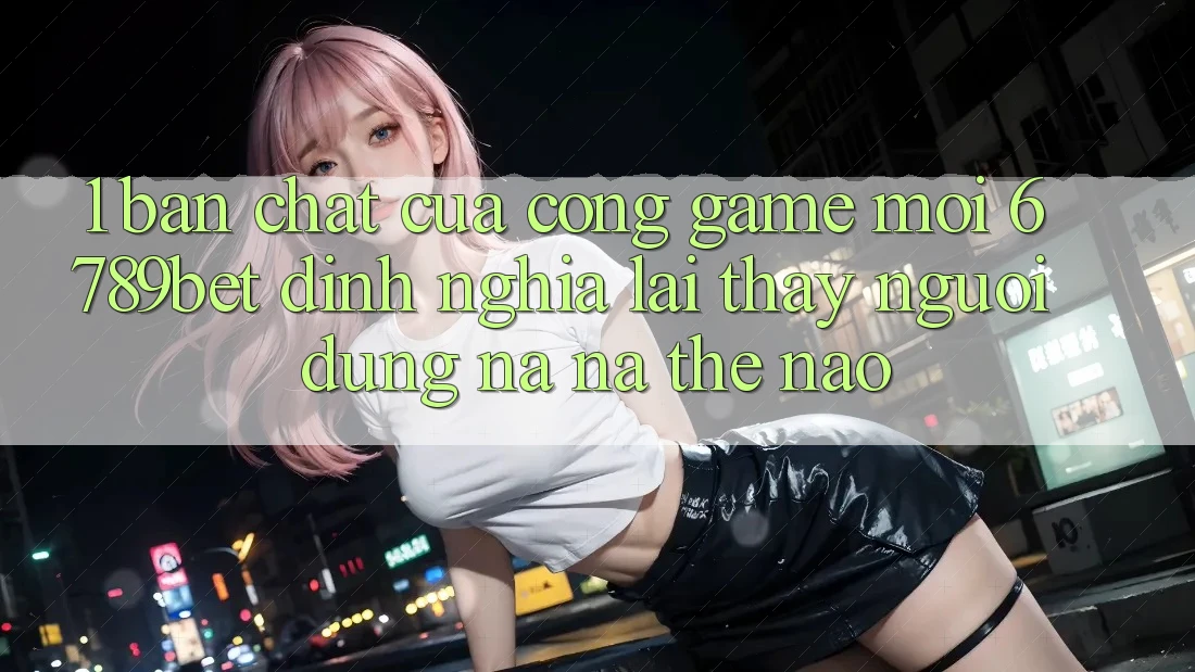 1. Bản Chất Của “Cổng Game Mới”: 6789bet Định Nghĩa Lại Thấy Người Dùng Na ná Thế Nào? 1. Bản Chất Của “Cổng Game Mới”: 6789bet Định Nghĩa Lại Thấy Người Dùng Na ná Thế Nào?