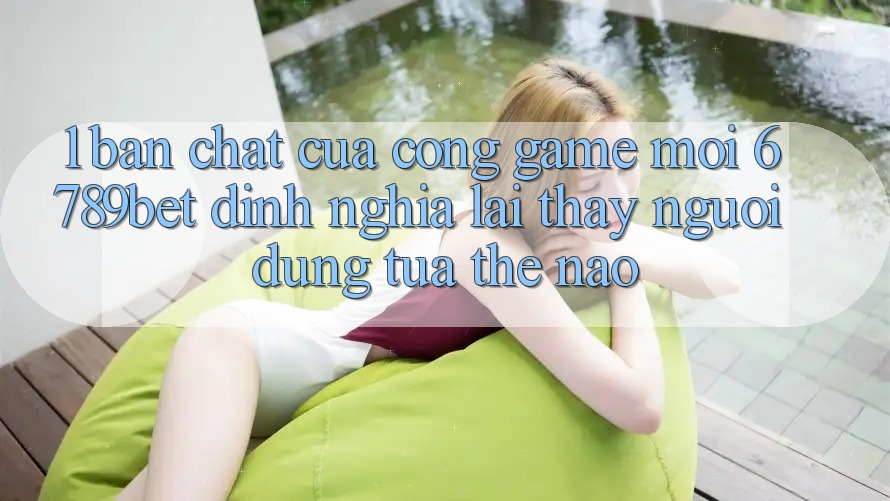 1. Bản Chất Của “Cổng Game Mới”: 6789bet Định Nghĩa Lại Thấy Người Dùng Tựa Thế Nào?