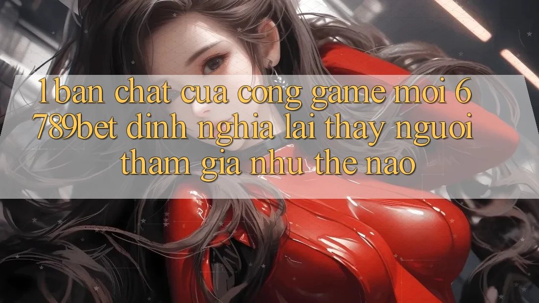 1. Bản Chất Của “Cổng Game Mới”: 6789bet Định Nghĩa Lại Thấy Người tham gia Như Thế Nào?