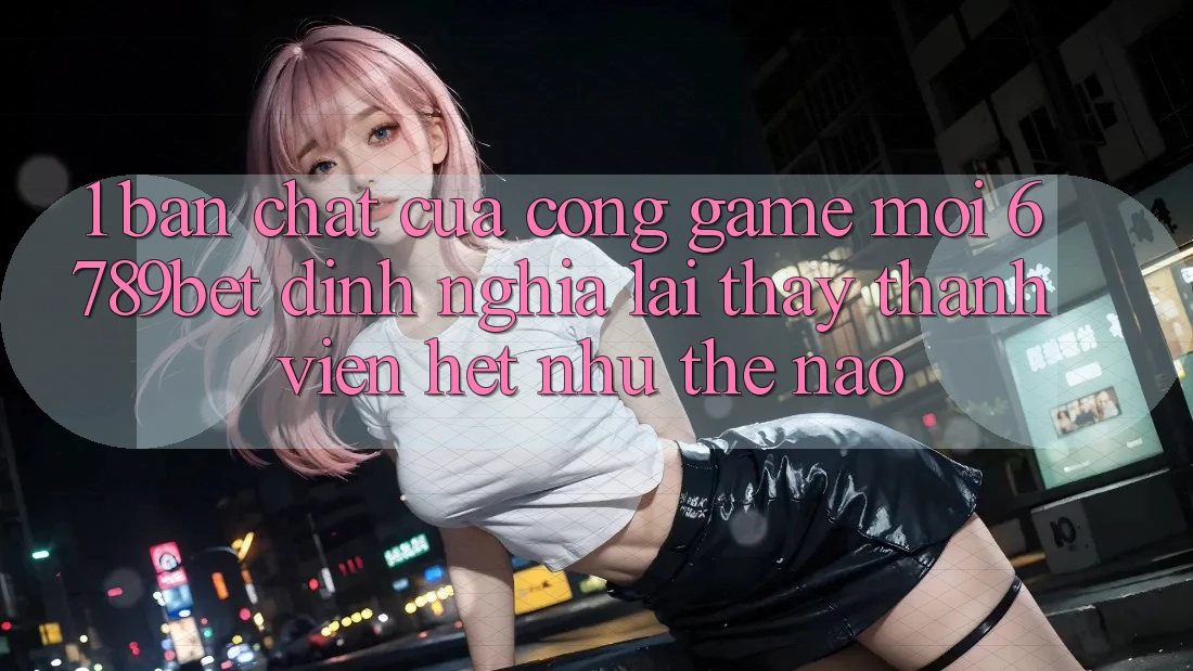 1. Bản Chất Của “Cổng Game Mới”: 6789bet Định Nghĩa Lại Thấy Thành viên Hệt như Thế Nào? 1. Bản Chất Của “Cổng Game Mới”: 6789bet Định Nghĩa Lại Thấy Thành viên Hệt như Thế Nào?