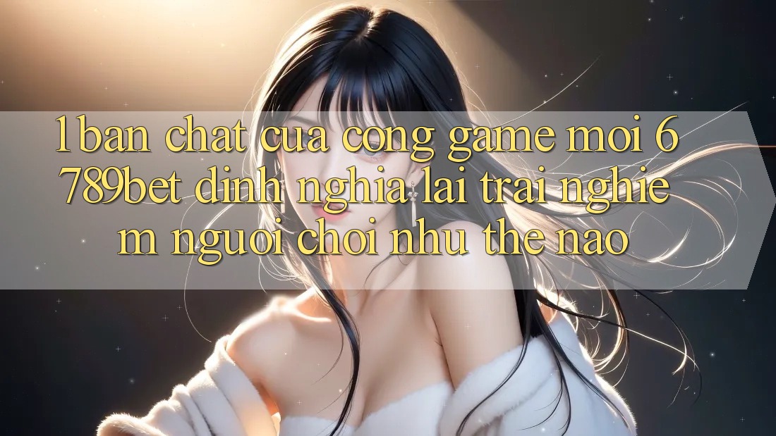 1. Bản Chất Của “Cổng Game Mới”: 6789bet Định Nghĩa Lại Trải Nghiệm Người chơi Như Thế Nào? 1. Bản Chất Của “Cổng Game Mới”: 6789bet Định Nghĩa Lại Trải Nghiệm Người chơi Như Thế Nào?
