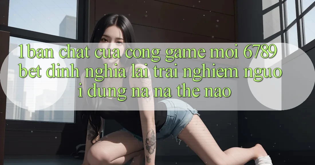 1. Bản Chất Của “Cổng Game Mới”: 6789bet Định Nghĩa Lại Trải Nghiệm Người Dùng Na ná Thế Nào?