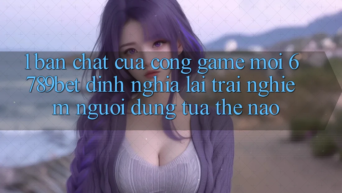 1. Bản Chất Của “Cổng Game Mới”: 6789bet Định Nghĩa Lại Trải Nghiệm Người Dùng Tựa Thế Nào?