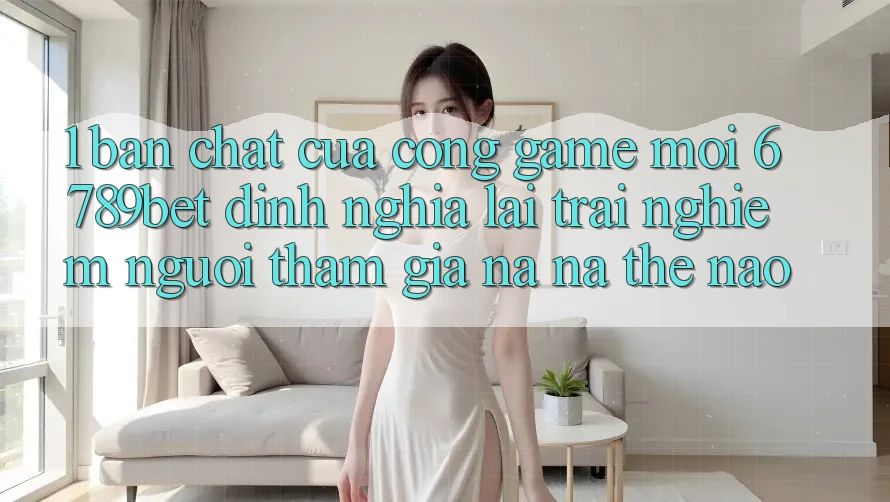 1. Bản Chất Của “Cổng Game Mới”: 6789bet Định Nghĩa Lại Trải Nghiệm Người tham gia Na ná Thế Nào? 1. Bản Chất Của “Cổng Game Mới”: 6789bet Định Nghĩa Lại Trải Nghiệm Người tham gia Na ná Thế Nào?
