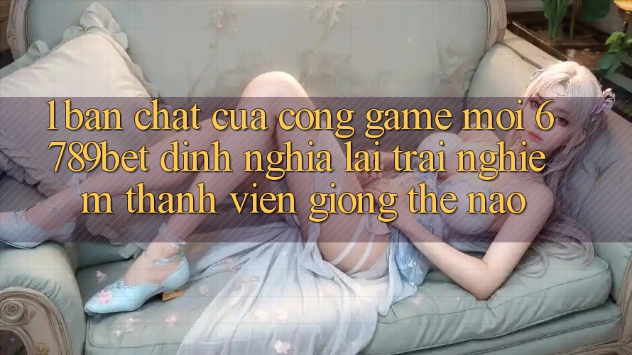 1. Bản Chất Của “Cổng Game Mới”: 6789bet Định Nghĩa Lại Trải Nghiệm Thành viên Giống Thế Nào?