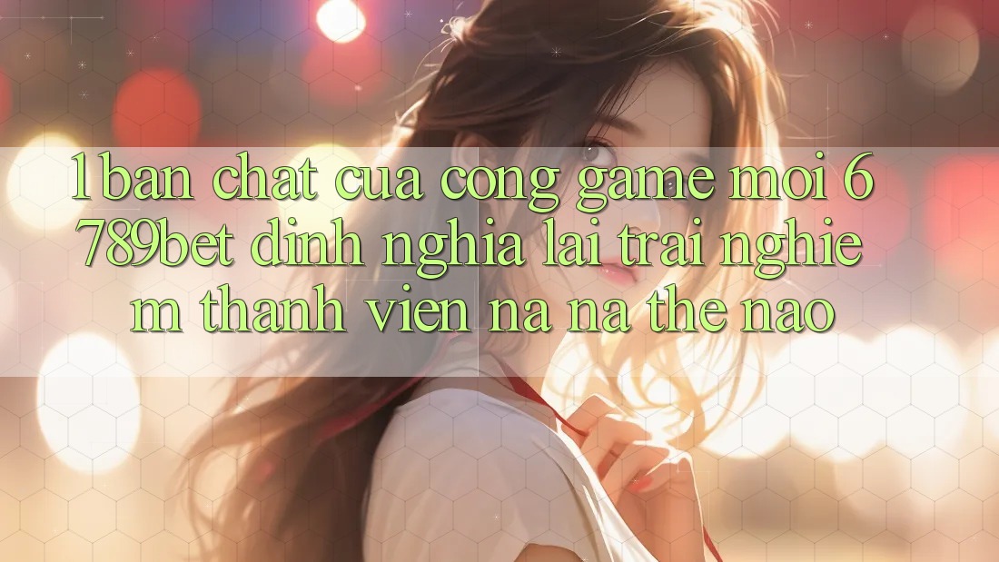 1. Bản Chất Của “Cổng Game Mới”: 6789bet Định Nghĩa Lại Trải nghiệm Thành viên Na ná Thế Nào?