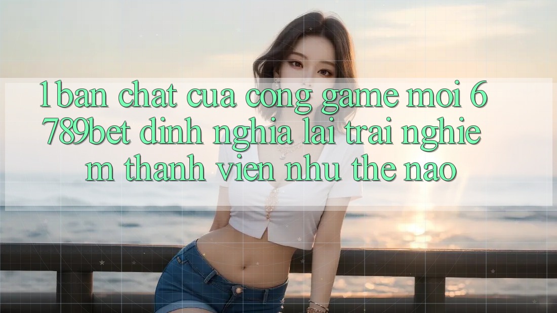 1. Bản Chất Của “Cổng Game Mới”: 6789bet Định Nghĩa Lại Trải Nghiệm Thành viên Như Thế Nào? 1. Bản Chất Của “Cổng Game Mới”: 6789bet Định Nghĩa Lại Trải Nghiệm Thành viên Như Thế Nào?