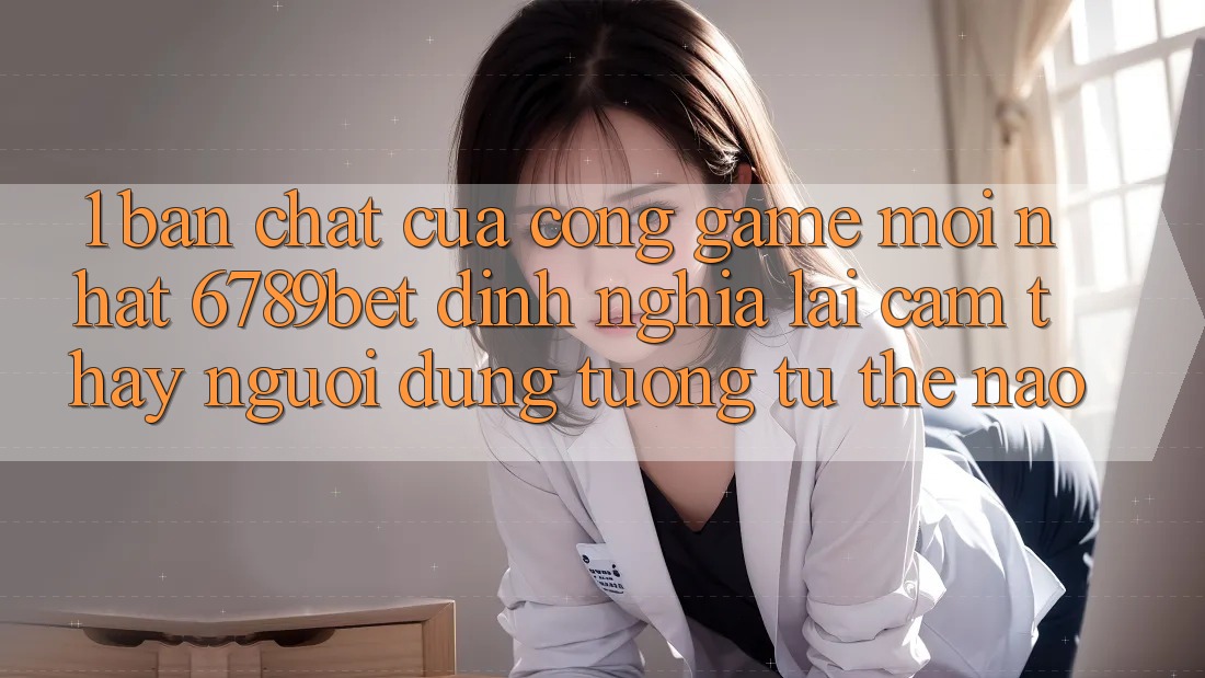1. Bản Chất Của “Cổng Game Mới nhất”: 6789bet Định Nghĩa Lại Cảm thấy Người Dùng Tương tự Thế Nào? 1. Bản Chất Của “Cổng Game Mới nhất”: 6789bet Định Nghĩa Lại Cảm thấy Người Dùng Tương tự Thế Nào?