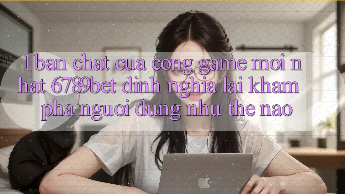 1. Bản Chất Của “Cổng Game Mới nhất”: 6789bet Định Nghĩa Lại Khám phá Người Dùng Như Thế Nào? 1. Bản Chất Của “Cổng Game Mới nhất”: 6789bet Định Nghĩa Lại Khám phá Người Dùng Như Thế Nào?