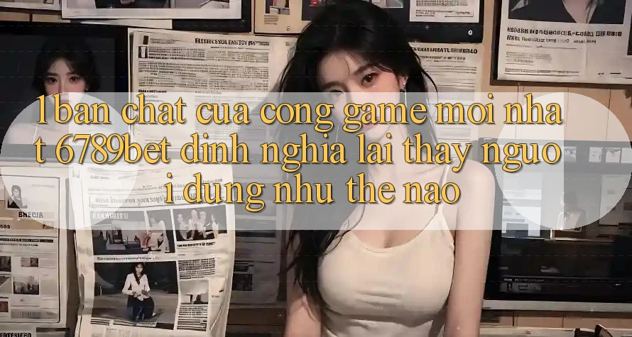 1. Bản Chất Của “Cổng Game Mới nhất”: 6789bet Định Nghĩa Lại Thấy Người Dùng Như Thế Nào? 1. Bản Chất Của “Cổng Game Mới nhất”: 6789bet Định Nghĩa Lại Thấy Người Dùng Như Thế Nào?