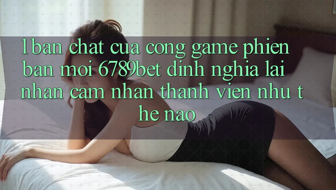 1. Bản Chất Của “Cổng Game Phiên bản mới”: 6789bet Định Nghĩa Lại Nhận cảm nhận Thành viên Như Thế Nào? 1. Bản Chất Của “Cổng Game Phiên bản mới”: 6789bet Định Nghĩa Lại Nhận cảm nhận Thành viên Như Thế Nào?