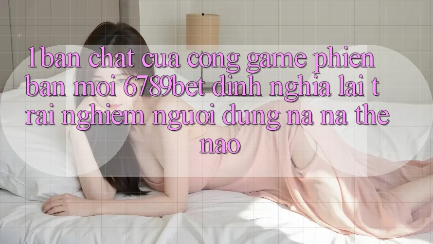 1. Bản Chất Của “Cổng Game Phiên bản mới”: 6789bet Định Nghĩa Lại Trải Nghiệm Người Dùng Na ná Thế Nào? 1. Bản Chất Của “Cổng Game Phiên bản mới”: 6789bet Định Nghĩa Lại Trải Nghiệm Người Dùng Na ná Thế Nào?