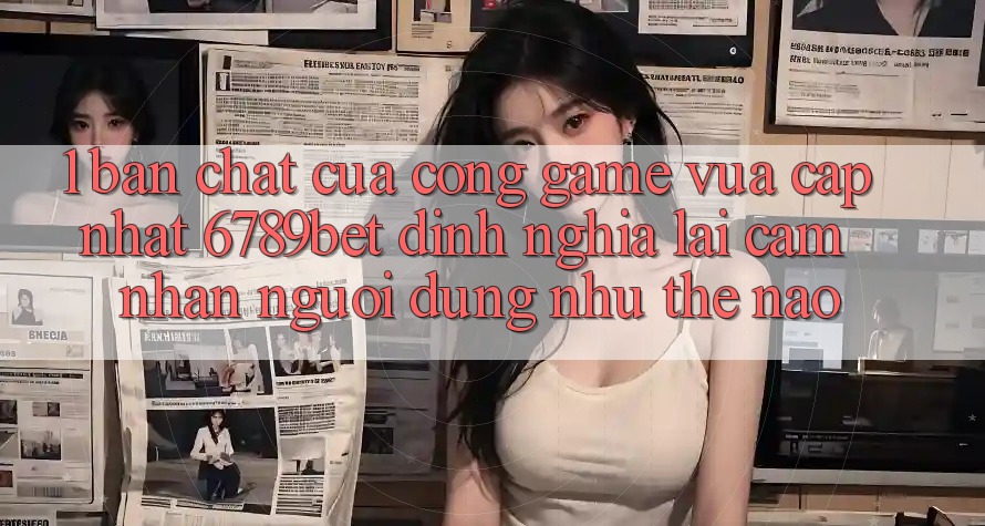 1. Bản Chất Của “Cổng Game Vừa cập nhật”: 6789bet Định Nghĩa Lại Cảm nhận Người Dùng Như Thế Nào?