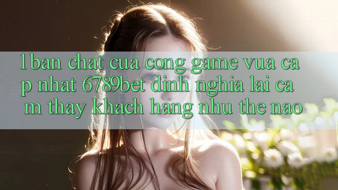 1. Bản Chất Của “Cổng Game Vừa cập nhật”: 6789bet Định Nghĩa Lại Cảm thấy Khách hàng Như Thế Nào?