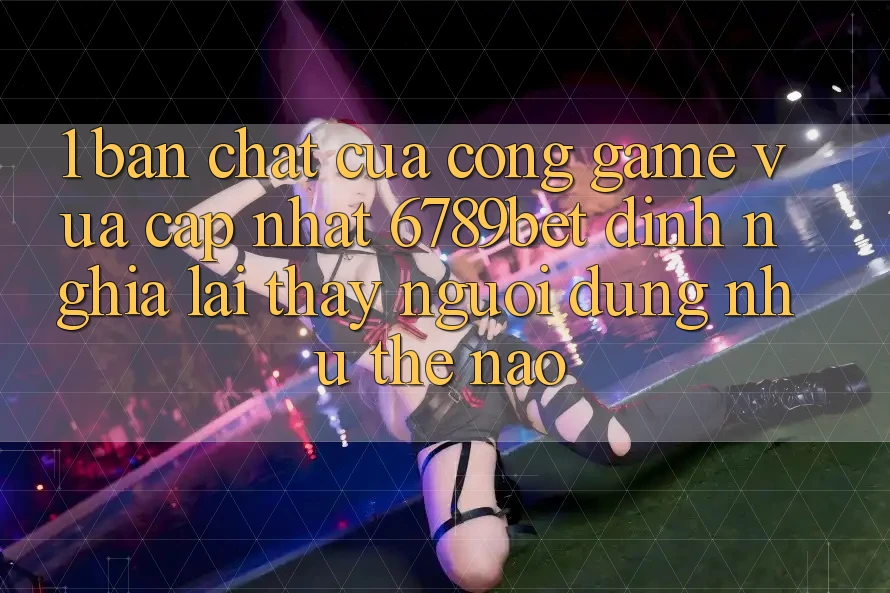 1. Bản Chất Của “Cổng Game Vừa cập nhật”: 6789bet Định Nghĩa Lại Thấy Người Dùng Như Thế Nào?