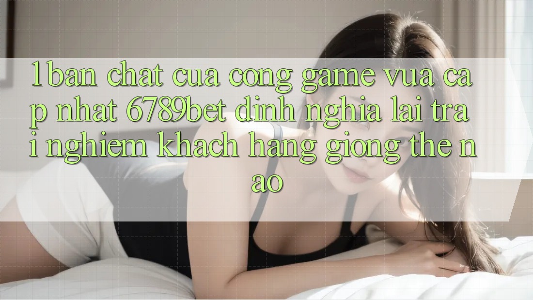1. Bản Chất Của “Cổng Game Vừa cập nhật”: 6789bet Định Nghĩa Lại Trải Nghiệm Khách hàng Giống Thế Nào?