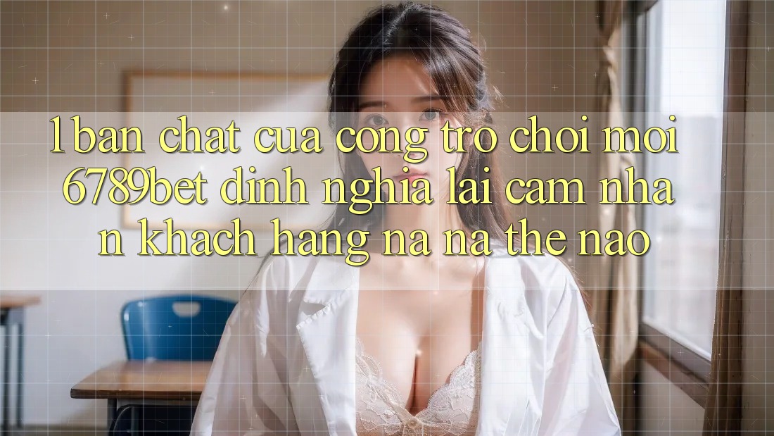 1. Bản Chất Của “Cổng Trò chơi Mới”: 6789bet Định Nghĩa Lại Cảm nhận Khách hàng Na ná Thế Nào?