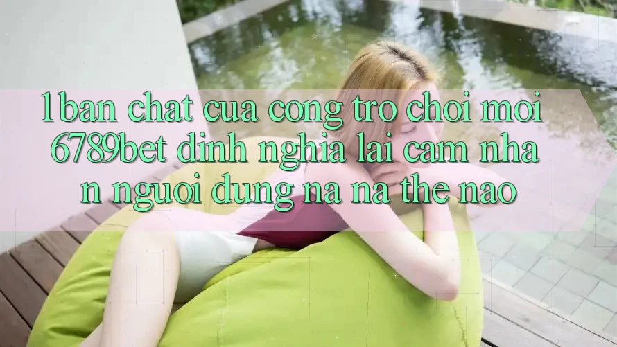 1. Bản Chất Của “Cổng Trò chơi Mới”: 6789bet Định Nghĩa Lại Cảm nhận Người Dùng Na ná Thế Nào?