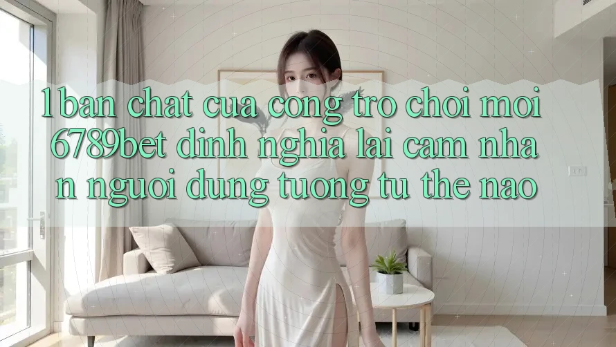 1. Bản Chất Của “Cổng Trò chơi Mới”: 6789bet Định Nghĩa Lại Cảm nhận Người Dùng Tương tự Thế Nào?