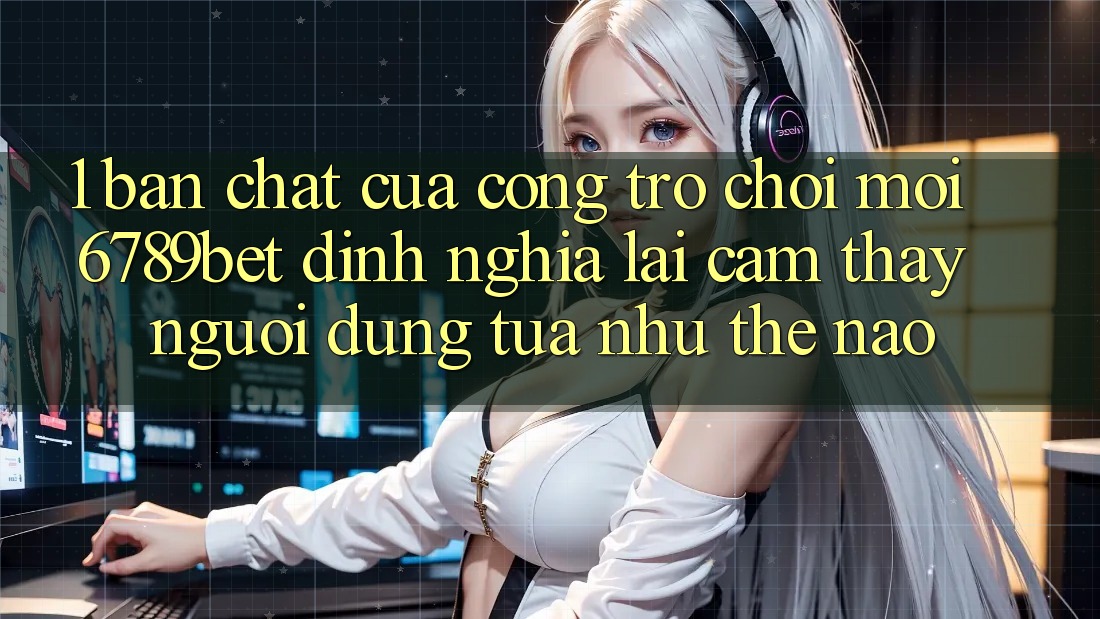 1. Bản Chất Của “Cổng Trò chơi Mới”: 6789bet Định Nghĩa Lại Cảm thấy Người Dùng Tựa như Thế Nào?