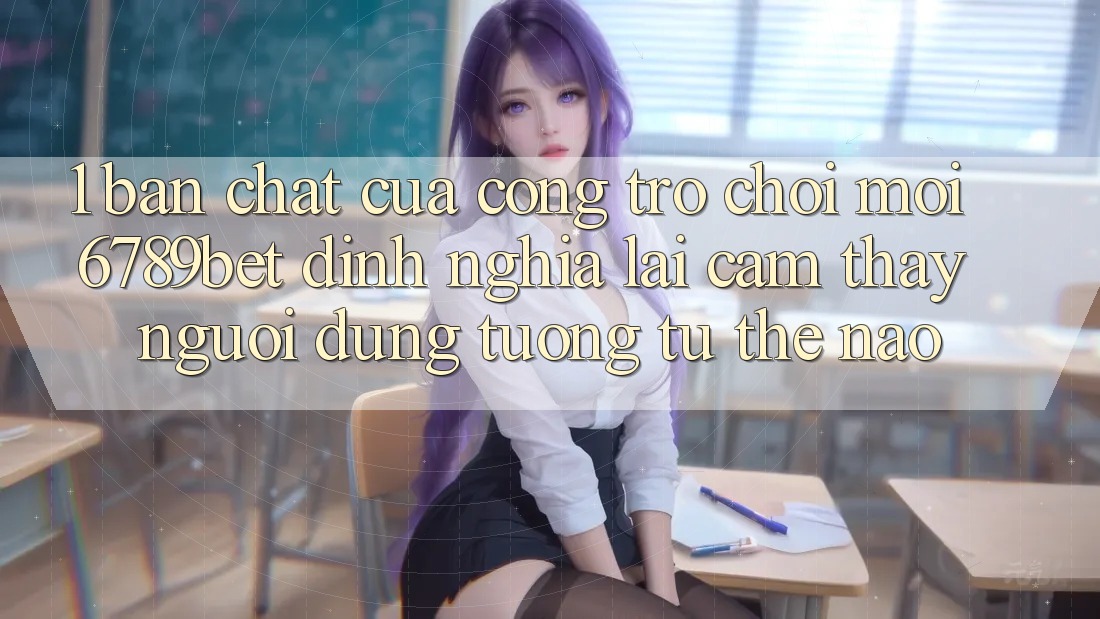 1. Bản Chất Của “Cổng Trò chơi Mới”: 6789bet Định Nghĩa Lại Cảm thấy Người Dùng Tương tự Thế Nào?