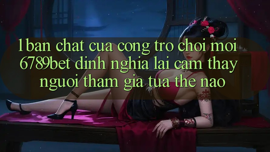 1. Bản Chất Của “Cổng Trò chơi Mới”: 6789bet Định Nghĩa Lại Cảm thấy Người tham gia Tựa Thế Nào? 1. Bản Chất Của “Cổng Trò chơi Mới”: 6789bet Định Nghĩa Lại Cảm thấy Người tham gia Tựa Thế Nào?